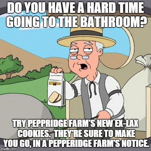 Pepperidge Farm Remembers | DO YOU HAVE A HARD TIME GOING TO THE BATHROOM? TRY PEPPRIDGE FARM'S NEW EX-LAX COOKIES.  THEY'RE SURE TO MAKE YOU GO, IN A PEPPERIDGE FARM'S | image tagged in memes,pepperidge farm remembers | made w/ Imgflip meme maker