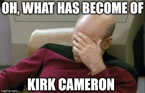 Captain Picard Facepalm | OH, WHAT HAS BECOME OF KIRK CAMERON | image tagged in memes,captain picard facepalm | made w/ Imgflip meme maker
