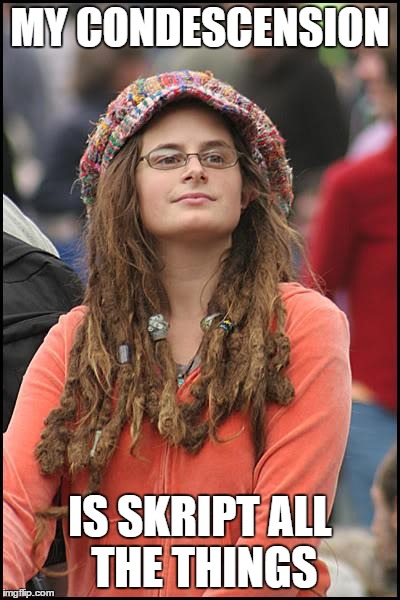 College Liberal Meme | MY CONDESCENSION IS SKRIPT ALL THE THINGS | image tagged in memes,college liberal | made w/ Imgflip meme maker