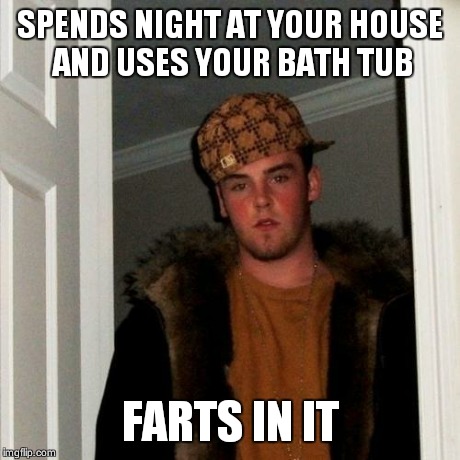 Scumbag Steve Meme | SPENDS NIGHT AT YOUR HOUSE AND USES YOUR BATH TUB FARTS IN IT | image tagged in memes,scumbag steve | made w/ Imgflip meme maker
