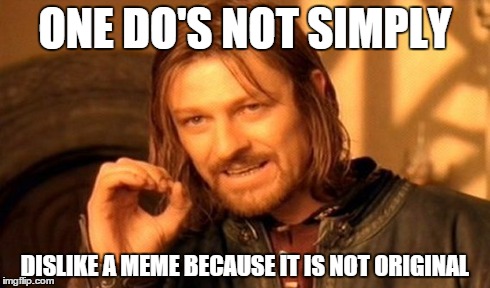 One Does Not Simply Meme | ONE DO'S NOT SIMPLY DISLIKE A MEME BECAUSE IT IS NOT ORIGINAL | image tagged in memes,one does not simply | made w/ Imgflip meme maker