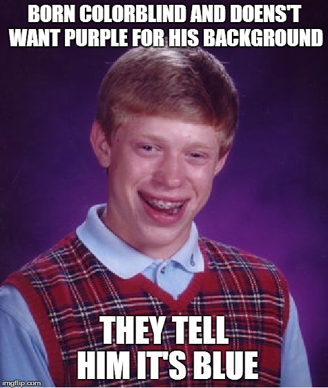 Bad Luck Brian Meme | BORN COLORBLIND AND DOENS'T WANT PURPLE FOR HIS BACKGROUND THEY TELL HIM IT'S BLUE | image tagged in memes,bad luck brian | made w/ Imgflip meme maker