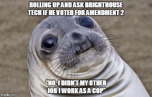 Awkward Moment Sealion | ROLLING UP AND ASK BRIGHTHOUSE TECH IF HE VOTED FOR AMENDMENT 2 "NO, I DIDN'T MY OTHER JOB I WORK AS A COP" | image tagged in memes,awkward moment sealion | made w/ Imgflip meme maker