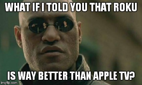 Matrix Morpheus | WHAT IF I TOLD YOU THAT ROKU IS WAY BETTER THAN APPLE TV? | image tagged in memes,matrix morpheus | made w/ Imgflip meme maker