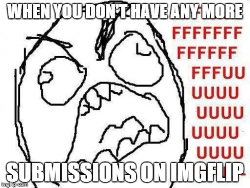 FFFFFFFUUUUUUUUUUUU | WHEN YOU DON'T HAVE ANY MORE SUBMISSIONS ON IMGFLIP | image tagged in memes,fffffffuuuuuuuuuuuu | made w/ Imgflip meme maker