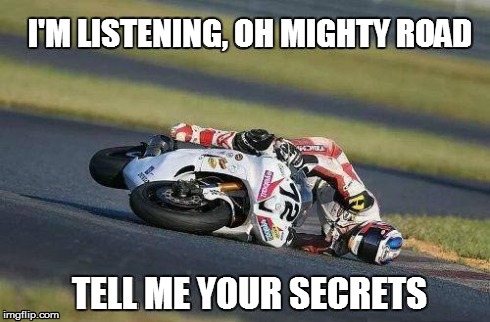 OH MIGHTY ROAD  | I'M LISTENING, OH MIGHTY ROAD TELL ME YOUR SECRETS | image tagged in funny,motorcycle,fall | made w/ Imgflip meme maker