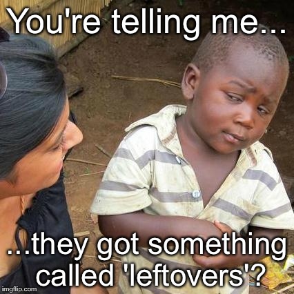 Third World Skeptical Kid Meme | You're telling me... ...they got something called 'leftovers'? | image tagged in memes,third world skeptical kid | made w/ Imgflip meme maker