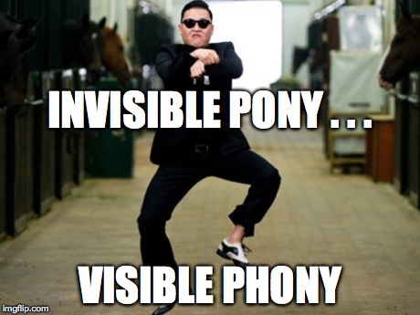 Psy Horse Dance | INVISIBLE PONY . . . VISIBLE PHONY | image tagged in memes,psy horse dance | made w/ Imgflip meme maker