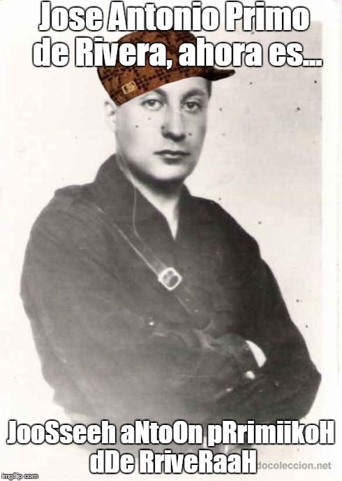 Jose Antonio Primo de Rivera, ahora es... JooSseeh aNtoOn pRrimiikoH dDe RriveRaaH | made w/ Imgflip meme maker