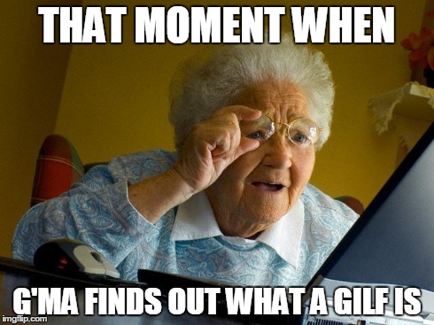 Grandma Finds The Internet | THAT MOMENT WHEN G'MA FINDS OUT WHAT A GILF IS | image tagged in memes,grandma finds the internet | made w/ Imgflip meme maker