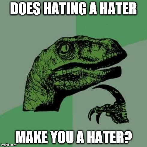 Philosoraptor | DOES HATING A HATER MAKE YOU A HATER? | image tagged in memes,philosoraptor | made w/ Imgflip meme maker