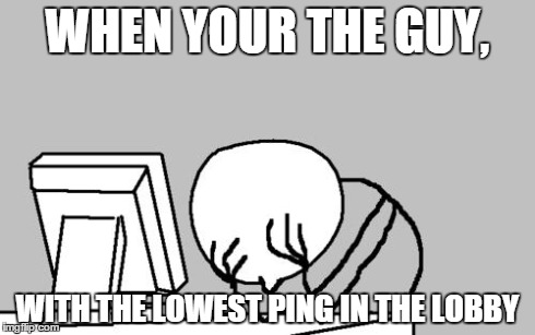Computer Guy Facepalm Meme | WHEN YOUR THE GUY, WITH THE LOWEST PING IN THE LOBBY | image tagged in memes,computer guy facepalm | made w/ Imgflip meme maker