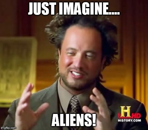 Ancient Aliens | JUST IMAGINE.... ALIENS! | image tagged in memes,ancient aliens | made w/ Imgflip meme maker