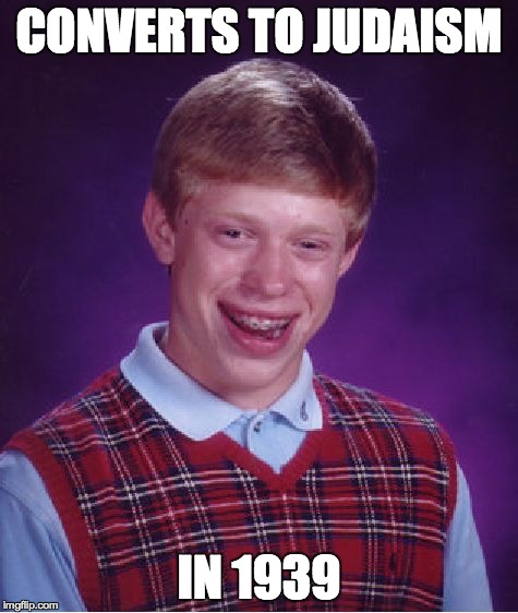 Bad Luck Brian Meme | CONVERTS TO JUDAISM IN 1939 | image tagged in memes,bad luck brian | made w/ Imgflip meme maker