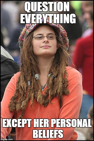 College Liberal | QUESTION EVERYTHING EXCEPT HER PERSONAL BELIEFS | image tagged in memes,college liberal | made w/ Imgflip meme maker