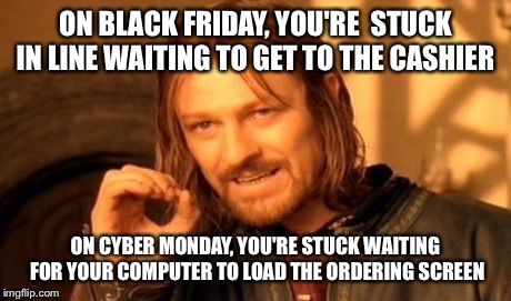 On Black Friday  | ON BLACK FRIDAY, YOU'RE  STUCK IN LINE WAITING TO GET TO THE CASHIER ON CYBER MONDAY, YOU'RE STUCK WAITING FOR YOUR COMPUTER TO LOAD THE ORD | image tagged in memes,one does not simply,funny | made w/ Imgflip meme maker