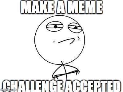 Challenge Accepted Rage Face Meme | MAKE A MEME CHALLENGE ACCEPTED | image tagged in memes,challenge accepted rage face | made w/ Imgflip meme maker