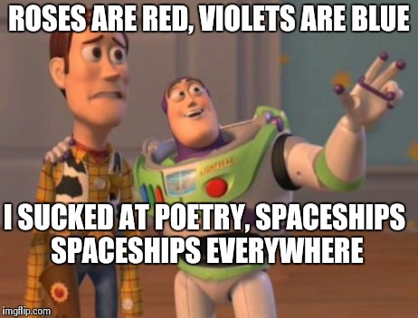 I really sucked at it | ROSES ARE RED, VIOLETS ARE BLUE I SUCKED AT POETRY, SPACESHIPS SPACESHIPS EVERYWHERE | image tagged in memes,x x everywhere | made w/ Imgflip meme maker
