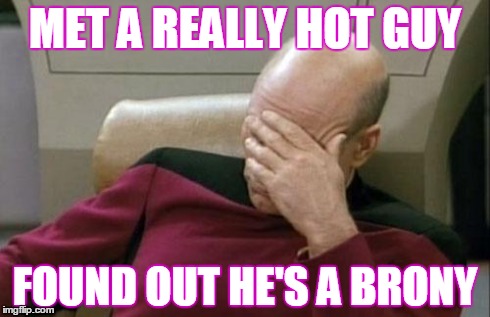 Captain Picard Facepalm | MET A REALLY HOT GUY FOUND OUT HE'S A BRONY | image tagged in memes,captain picard facepalm | made w/ Imgflip meme maker