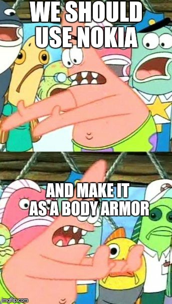 It could save your life | WE SHOULD USE NOKIA AND MAKE IT AS A BODY ARMOR | image tagged in memes,put it somewhere else patrick | made w/ Imgflip meme maker