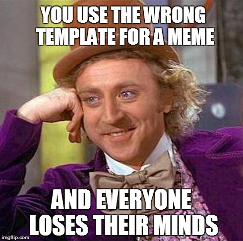 Creepy Condescending Wonka Meme | YOU USE THE WRONG TEMPLATE FOR A MEME AND EVERYONE LOSES THEIR MINDS | image tagged in memes,creepy condescending wonka | made w/ Imgflip meme maker