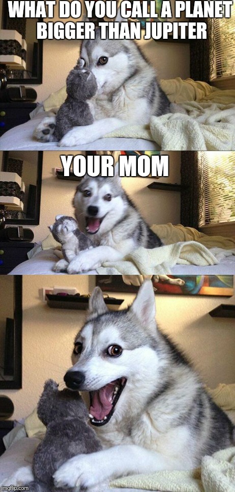 I thought jupiter is the biggest, then there's your mom | WHAT DO YOU CALL A PLANET BIGGER THAN JUPITER YOUR MOM | image tagged in memes,bad pun dog | made w/ Imgflip meme maker