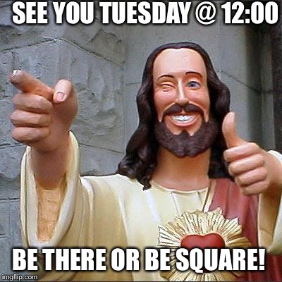 Buddy Christ | SEE YOU TUESDAY @ 12:00 BE THERE OR BE SQUARE! | image tagged in memes,buddy christ | made w/ Imgflip meme maker