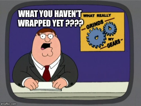 Peter Griffin News | WHAT YOU HAVEN'T WRAPPED YET ???? | image tagged in memes,peter griffin news | made w/ Imgflip meme maker