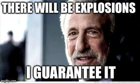 I Guarantee It | THERE WILL BE EXPLOSIONS I GUARANTEE IT | image tagged in memes,i guarantee it | made w/ Imgflip meme maker