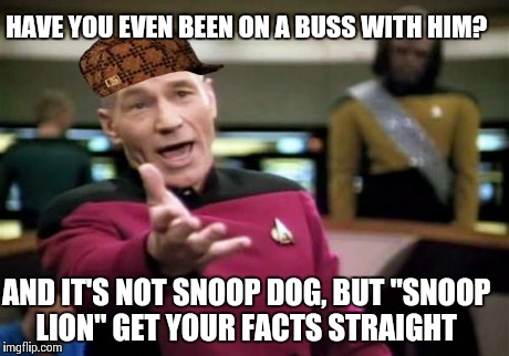 Picard Wtf Meme | HAVE YOU EVEN BEEN ON A BUSS WITH HIM? AND IT'S NOT SNOOP DOG, BUT "SNOOP LION" GET YOUR FACTS STRAIGHT | image tagged in memes,picard wtf,scumbag | made w/ Imgflip meme maker