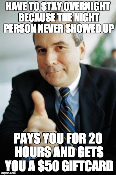 Good Guy Boss | HAVE TO STAY OVERNIGHT BECAUSE THE NIGHT PERSON NEVER SHOWED UP PAYS YOU FOR 20 HOURS AND GETS YOU A $50 GIFTCARD | image tagged in good guy boss,AdviceAnimals | made w/ Imgflip meme maker