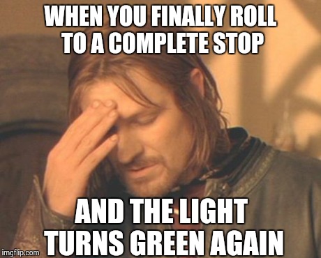 Frustrating.. | WHEN YOU FINALLY ROLL TO A COMPLETE STOP AND THE LIGHT TURNS GREEN AGAIN | image tagged in memes,frustrated boromir,frustration,funny,driving | made w/ Imgflip meme maker