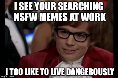 I Too Like To Live Dangerously | I SEE YOUR SEARCHING NSFW MEMES AT WORK I TOO LIKE TO LIVE DANGEROUSLY | image tagged in memes,i too like to live dangerously | made w/ Imgflip meme maker