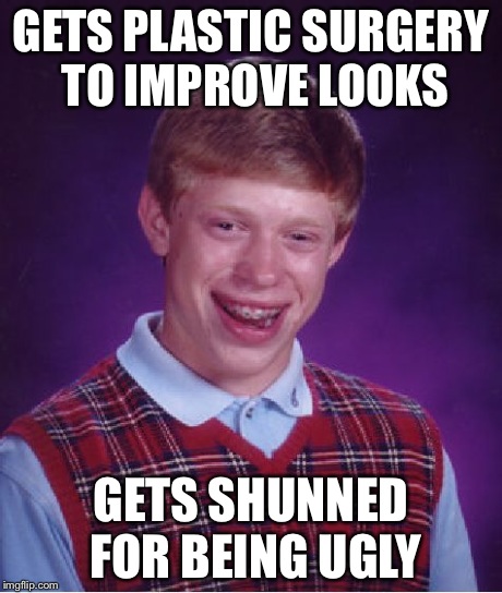 Bad Luck Brian Meme | GETS PLASTIC SURGERY TO IMPROVE LOOKS GETS SHUNNED FOR BEING UGLY | image tagged in memes,bad luck brian | made w/ Imgflip meme maker