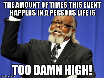 Too Damn High Meme | THE AMOUNT OF TIMES THIS EVENT HAPPENS IN A PERSONS LIFE IS TOO DAMN HIGH! | image tagged in memes,too damn high | made w/ Imgflip meme maker