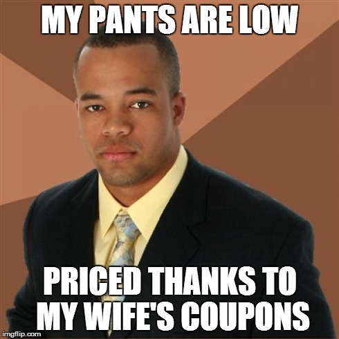 Successful Black Man | MY PANTS ARE LOW PRICED THANKS TO MY WIFE'S COUPONS | image tagged in memes,successful black man | made w/ Imgflip meme maker