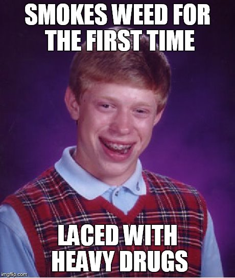 Bad Luck Brian | SMOKES WEED FOR THE FIRST TIME LACED WITH HEAVY DRUGS | image tagged in memes,bad luck brian | made w/ Imgflip meme maker