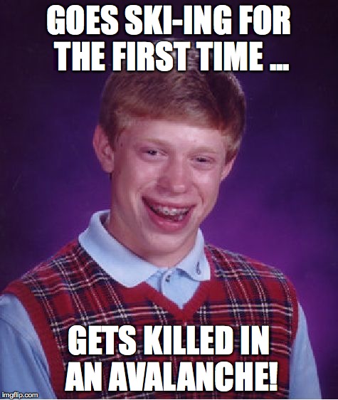 Goes ski-ing for the first time - gets killed by an avalanche! | GOES SKI-ING FOR THE FIRST TIME ... GETS KILLED IN AN AVALANCHE! | image tagged in memes,bad luck brian,skiing,avalanche | made w/ Imgflip meme maker