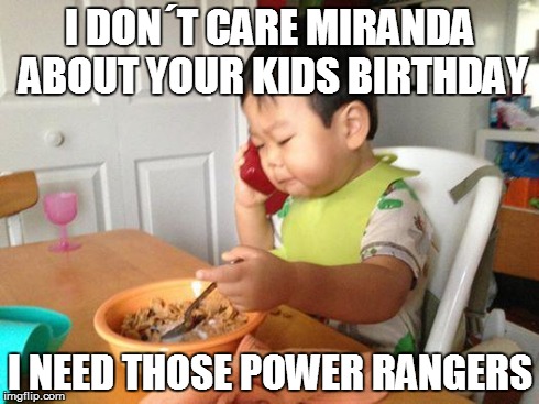 No Bullshit Business Baby | I DONÂ´T CARE MIRANDA ABOUT YOUR KIDS BIRTHDAY I NEED THOSE POWER RANGERS | image tagged in memes,no bullshit business baby | made w/ Imgflip meme maker