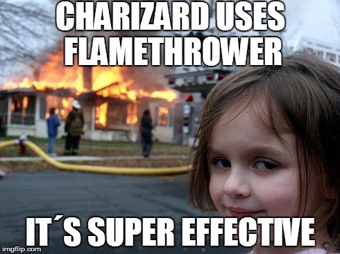 Disaster Girl | CHARIZARD USES FLAMETHROWER ITÂ´S SUPER EFFECTIVE | image tagged in memes,disaster girl | made w/ Imgflip meme maker