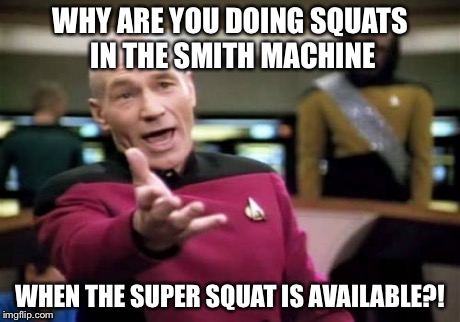 Picard Wtf | WHY ARE YOU DOING SQUATS IN THE SMITH MACHINE WHEN THE SUPER SQUAT IS AVAILABLE?! | image tagged in memes,picard wtf | made w/ Imgflip meme maker