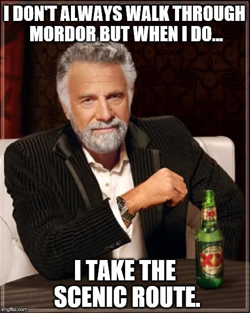 A vacation to Mordor | I DON'T ALWAYS WALK THROUGH MORDOR BUT WHEN I DO... I TAKE THE SCENIC ROUTE. | image tagged in memes,the most interesting man in the world,like a boss,lord of the rings | made w/ Imgflip meme maker