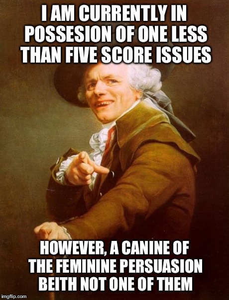 Joseph Ducreux | I AM CURRENTLY IN POSSESION OF ONE LESS THAN FIVE SCORE ISSUES HOWEVER, A CANINE OF THE FEMININE PERSUASION BEITH NOT ONE OF THEM | image tagged in memes,joseph ducreux,99 problems,funny | made w/ Imgflip meme maker