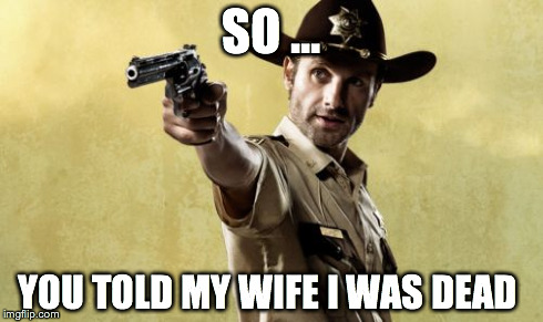 Rick Grimes Meme | SO ... YOU TOLD MY WIFE I WAS DEAD | image tagged in memes,rick grimes | made w/ Imgflip meme maker