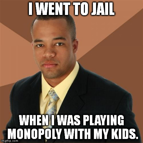 Successful Black Man | I WENT TO JAIL WHEN I WAS PLAYING MONOPOLY WITH MY KIDS. | image tagged in memes,successful black man | made w/ Imgflip meme maker