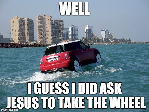 I didn't think that he actually would | WELL I GUESS I DID ASK JESUS TO TAKE THE WHEEL | image tagged in memes,jesus | made w/ Imgflip meme maker
