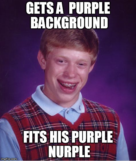 Bad Luck Brian Meme | GETS A  PURPLE BACKGROUND FITS HIS PURPLE NURPLE | image tagged in memes,bad luck brian | made w/ Imgflip meme maker