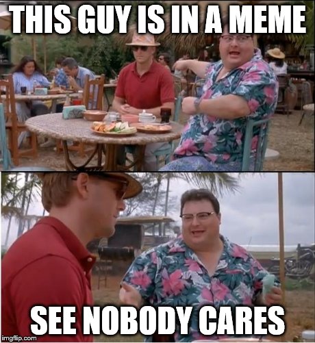 See Nobody Cares | THIS GUY IS IN A MEME SEE NOBODY CARES | image tagged in memes,see nobody cares | made w/ Imgflip meme maker