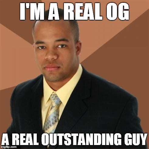 Successful Black Man | I'M A REAL OG A REAL OUTSTANDING GUY | image tagged in memes,successful black man | made w/ Imgflip meme maker