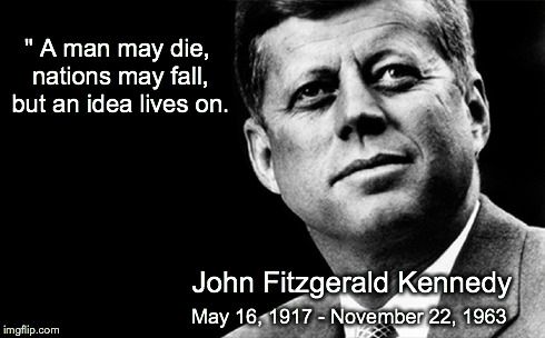 " A man may die, nations may fall, but an idea lives on. May 16, 1917 - November 22, 1963 John Fitzgerald Kennedy | made w/ Imgflip meme maker